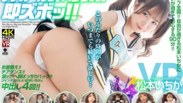 【VR】「かわい過ぎてごめんね」アドリブだらけの超リラックスいちかに幸せが止まらない チアガールのTバック尻に即ズボッVR 松本いちか crvr00306を解説&評価 【VR】「かわい過ぎてごめんね」アドリブだらけの超リラックスいちかに幸せが止まらない チアガールのTバック尻に即ズボッVR 松本いちか crvr00306を解説&評価